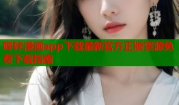 哔咔漫画app下载最新官方正版资源免费下载指南