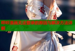 哔咔漫画无法登录的原因与解决方法详解
