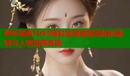 哔咔漫画1003精彩故事集聚焦精彩剧情与人物情感发展