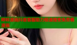 哔咔漫画抖音客服助力极速搜索免费看漫画