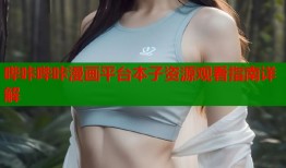 哔咔哔咔漫画平台本子资源观看指南详解