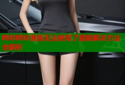 哔咔哔咔漫画无法使用了最新解决方法全解析