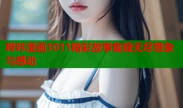 哔咔漫画1011精彩故事集锦无尽想象与感动