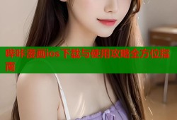 哔咔漫画ios下载与使用攻略全方位指南