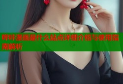 哔咔漫画是什么站点详细介绍与使用指南解析