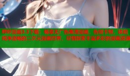 哔咔漫画3.3下载：畅享无广告高清漫画，告别卡顿，体验纯净流畅的二次元漫画世界，尽情探索丰富多彩的漫画资源