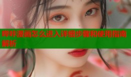 哔咔漫画怎么进入详细步骤和使用指南解析