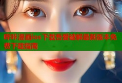 哔咔漫画ios下载吾爱破解最新版本免费下载指南