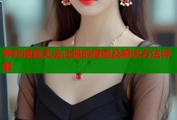 哔咔漫画无法注册的原因及解决方法详解