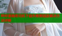哔咔漫画老司机下载失败原因及解决方法详解