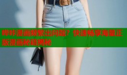 哔咔漫画频繁出问题？快速畅享海量正版漫画秘籍揭秘