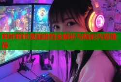 哔咔哔咔漫画建档全解析与精彩内容推荐
