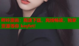哔咔漫画：高速下载，离线畅读，独家资源等你 keşfet!