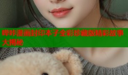 哔咔漫画封印本子全彩珍藏版精彩故事大揭秘