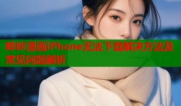 哔咔漫画iPhone无法下载解决方法及常见问题解析