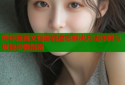 哔咔漫画文档密码遗忘解决方法详解与恢复步骤指南