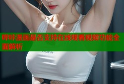 哔咔漫画是否支持在线观看视频功能全面解析