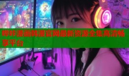 哔咔漫画韩漫官网最新资源全集高清畅享平台
