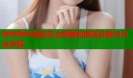 哔咔哔咔漫画无法观看的原因及解决方法详解