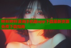 哔咔哔咔漫画手机版app下载最新资源免费下载指南