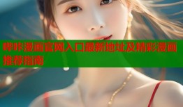 哔咔漫画官网入口最新地址及精彩漫画推荐指南