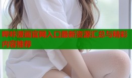 哔咔漫画官网入口最新资源汇总与精彩内容推荐