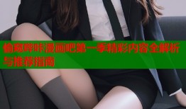 偷窥哔咔漫画吧第一季精彩内容全解析与推荐指南