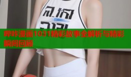 哔咔漫画1031精彩故事全解析与精彩瞬间回顾