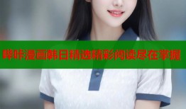 哔咔漫画韩日精选精彩阅读尽在掌握