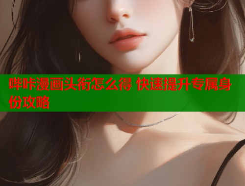 哔咔漫画头衔怎么得 快速提升专属身份攻略