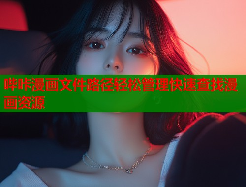 哔咔漫画文件路径轻松管理快速查找漫画资源
