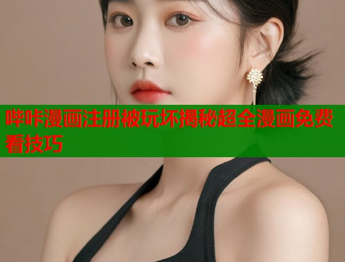 哔咔漫画注册被玩坏揭秘超全漫画免费看技巧
