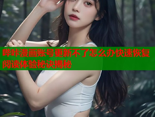 哔咔漫画账号更新不了怎么办快速恢复阅读体验秘诀揭秘