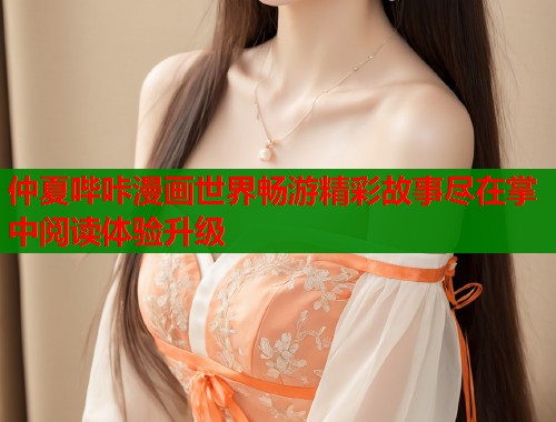 仲夏哔咔漫画世界畅游精彩故事尽在掌中阅读体验升级