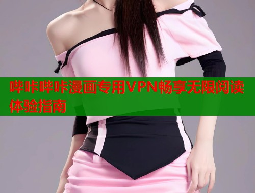哔咔哔咔漫画专用VPN畅享无限阅读体验指南