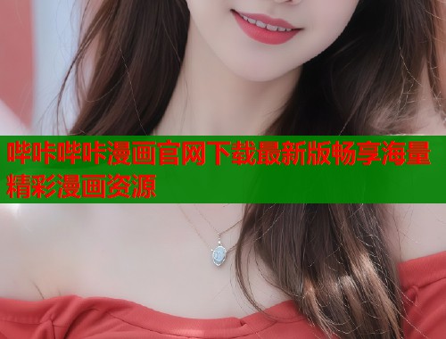 哔咔哔咔漫画官网下载最新版畅享海量精彩漫画资源