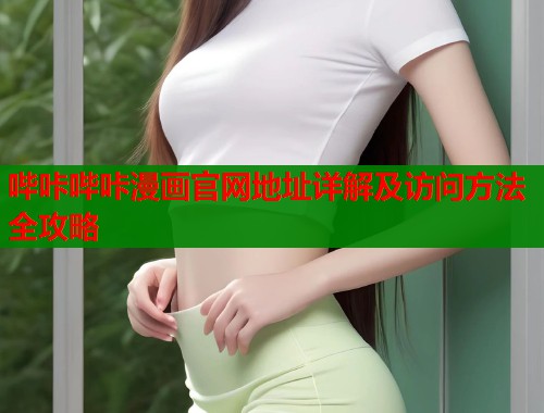 哔咔哔咔漫画官网地址详解及访问方法全攻略
