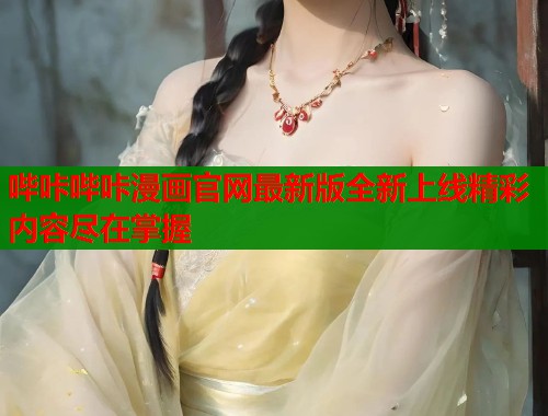 哔咔哔咔漫画官网最新版全新上线精彩内容尽在掌握