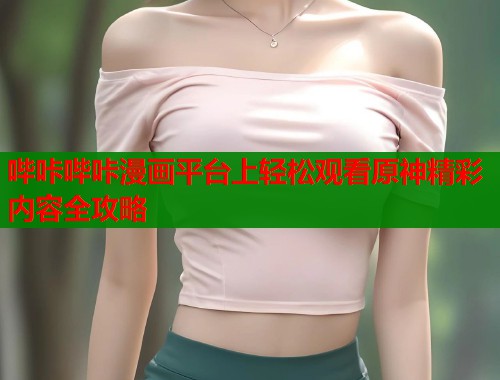 哔咔哔咔漫画平台上轻松观看原神精彩内容全攻略