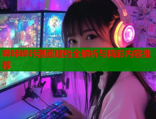 哔咔哔咔漫画建档全解析与精彩内容推荐