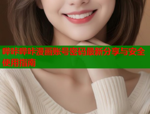 哔咔哔咔漫画账号密码最新分享与安全使用指南