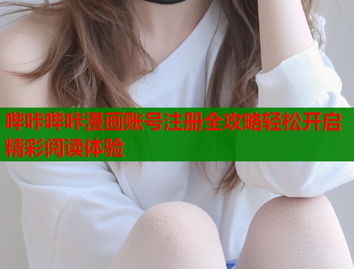 哔咔哔咔漫画账号注册全攻略轻松开启精彩阅读体验