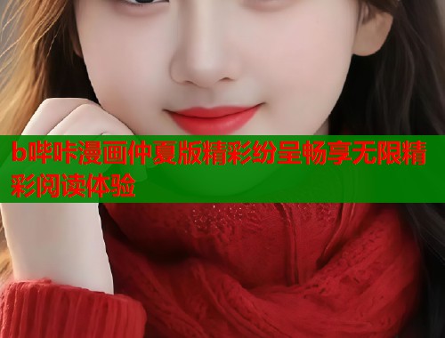 b哔咔漫画仲夏版精彩纷呈畅享无限精彩阅读体验