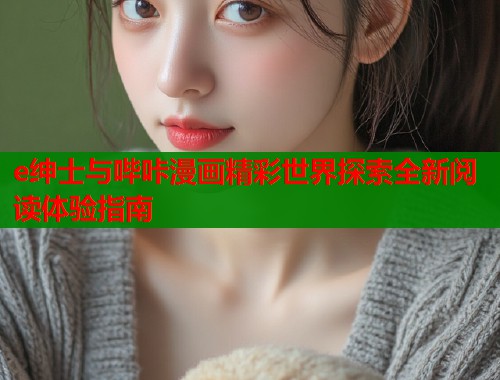 e绅士与哔咔漫画精彩世界探索全新阅读体验指南