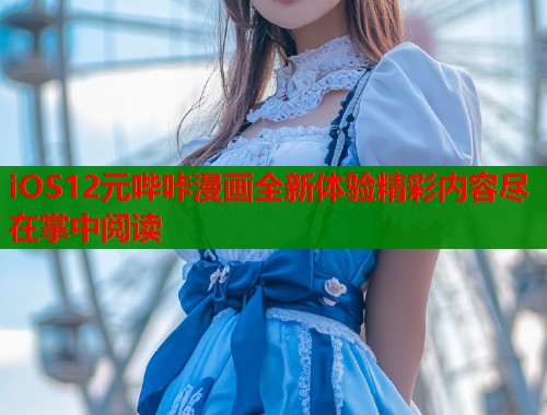 iOS12元哔咔漫画全新体验精彩内容尽在掌中阅读