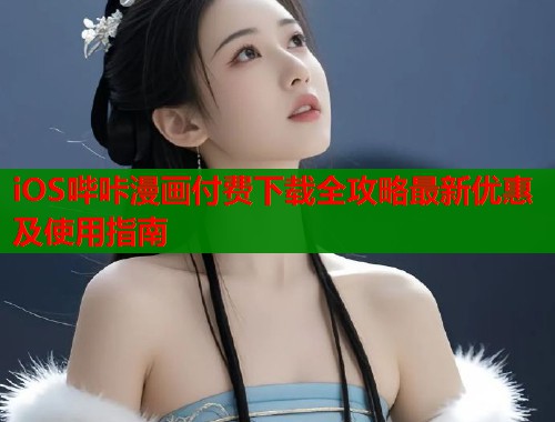 iOS哔咔漫画付费下载全攻略最新优惠及使用指南