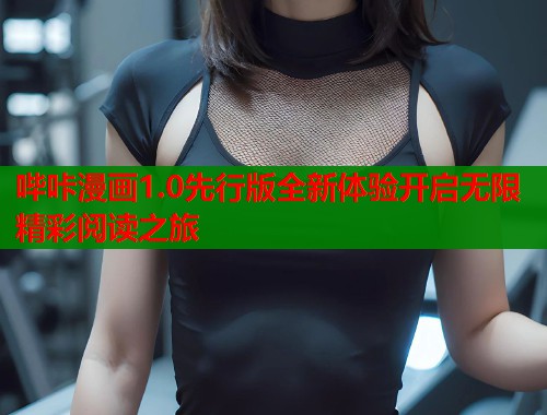 哔咔漫画1.0先行版全新体验开启无限精彩阅读之旅
