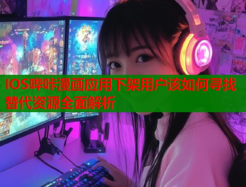 IOS哔咔漫画应用下架用户该如何寻找替代资源全面解析