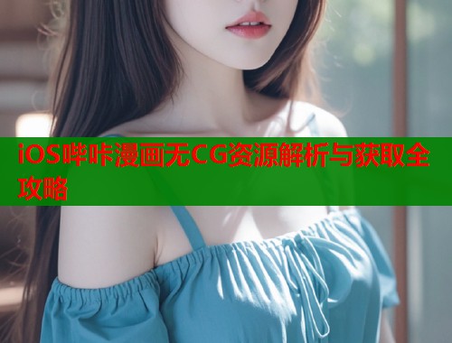 iOS哔咔漫画无CG资源解析与获取全攻略