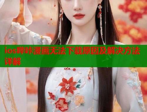 ios哔咔漫画无法下载原因及解决方法详解